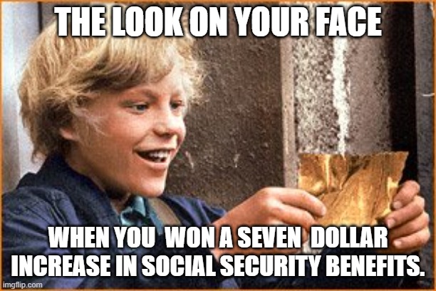 The Golden Ticket | The look on your face; when you  won a seven  dollar increase in social security benefits. | image tagged in the golden ticket,social security,seven,dollars,lol,government | made w/ Imgflip meme maker