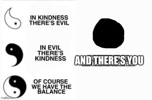 Pure Evil Yin-Yang | And there's you | image tagged in pure evil yin-yang | made w/ Imgflip meme maker