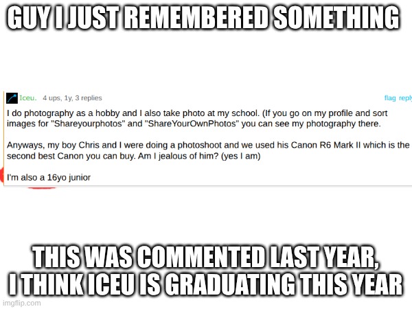 Guy I just remembered something This was commented last year, I think Iceu is graduating this year | made w/ Imgflip meme maker