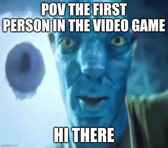 Avatar guy | POV the first person in the video game; hi there | image tagged in avatar guy | made w/ Imgflip meme maker