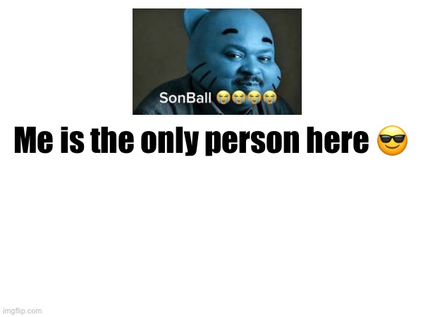 I is the only person in this meme thing ? ? | Me is the only person here 😎 | image tagged in cool,sigma,sigma male,i love you,femboy,weiner | made w/ Imgflip meme maker