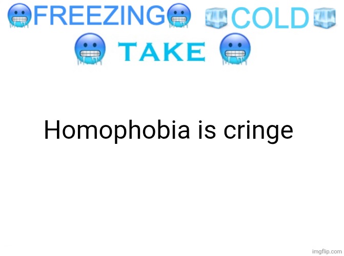 Dw i won't spam like garfieldfan did | Homophobia is cringe | image tagged in freezing cold take,remix,this is a test | made w/ Imgflip meme maker