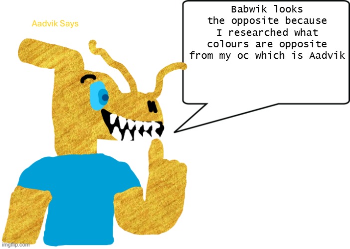 aadvik says | Babwik looks the opposite because I researched what colours are opposite from my oc which is Aadvik | image tagged in aadvik says | made w/ Imgflip meme maker