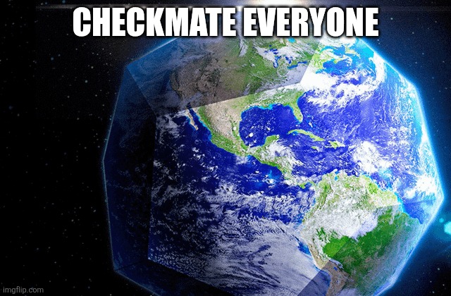 Nobody can hate | CHECKMATE EVERYONE | image tagged in flat earth,round earth | made w/ Imgflip meme maker