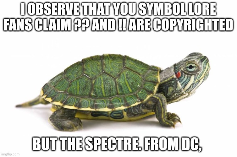 Turtle | I observe that you symbol lore fans claim ?? And !! Are copyrighted; But the spectre. From dc, | made w/ Imgflip meme maker