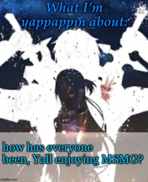 Im doin ok myself lol | how has everyone been, Yall enjoying MSMG? | image tagged in brads yappin temp | made w/ Imgflip meme maker