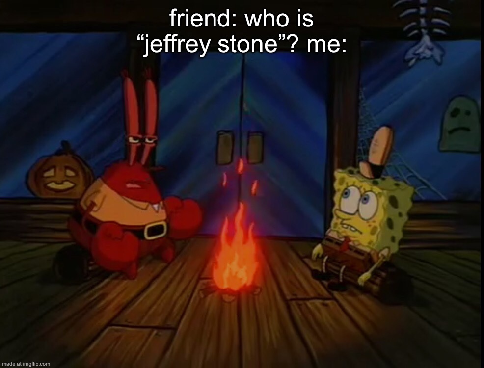 Mr. Krabs campfire | friend: who is “jeffrey stone”? me: | image tagged in mr krabs campfire | made w/ Imgflip meme maker