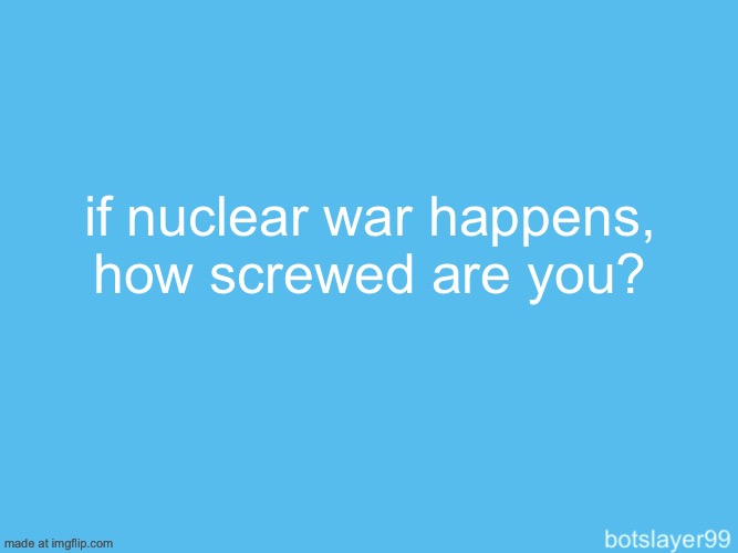 botslayer announcement temp | if nuclear war happens, how screwed are you? | image tagged in botslayer announcement temp | made w/ Imgflip meme maker