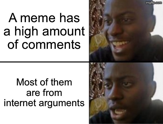 disappointeddddd | A meme has a high amount of comments; Most of them are from internet arguments | image tagged in oh yeah oh no,imgflip,argument,help | made w/ Imgflip meme maker