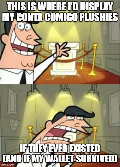 Conta Comigo plushies if they existed meme | THIS IS WHERE I’D DISPLAY MY CONTA COMIGO PLUSHIES; IF THEY EVER EXISTED (AND IF MY WALLET SURVIVED) | image tagged in memes,this is where i'd put my trophy if i had one | made w/ Imgflip meme maker