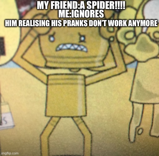 Image title(instrumental) | My friend:a spider!!!! Me:ignores; Him realising his pranks don’t work anymore | image tagged in scared tollie,hi,memes | made w/ Imgflip meme maker