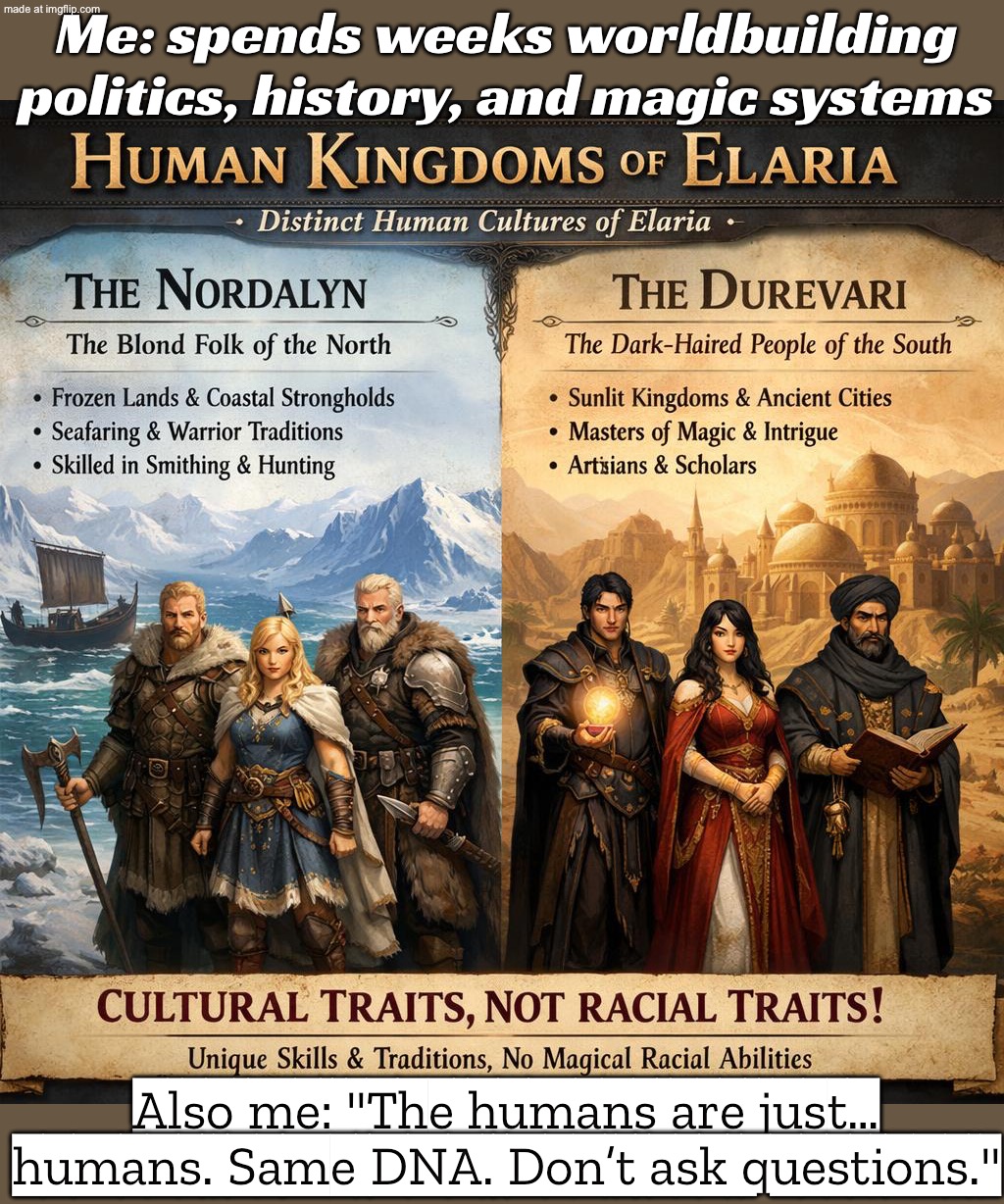 Also me: "The humans are just… humans. Same DNA. Don’t ask questions." | Me: spends weeks worldbuilding politics, history, and magic systems; Also me: "The humans are just… humans. Same DNA. Don’t ask questions." | image tagged in worldbuilding,human race,humanity,dna,genetics,gaming | made w/ Imgflip meme maker