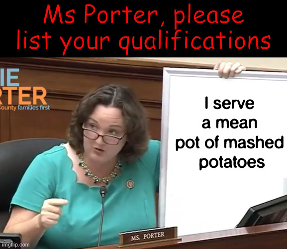 Katie Porter's Whiteboard | I serve a mean pot of mashed
 potatoes Ms Porter, please list your qualifications | image tagged in katie porter's whiteboard | made w/ Imgflip meme maker
