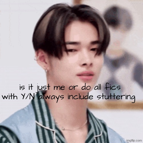 eh | is it just me or do all fics with Y/N always include stuttering | made w/ Imgflip meme maker