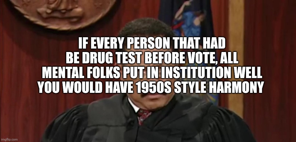 Decoder finds the Mental, drug users holding America back | If every person that had be drug test before vote, all mental folks put in institution well you would have 1950s style harmony | image tagged in wtf,yup | made w/ Imgflip meme maker