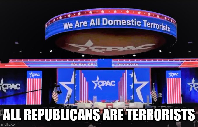 Republicans BRAG about being terrorists | All republicans are terrorists | image tagged in cpac domestic terrorists | made w/ Imgflip meme maker