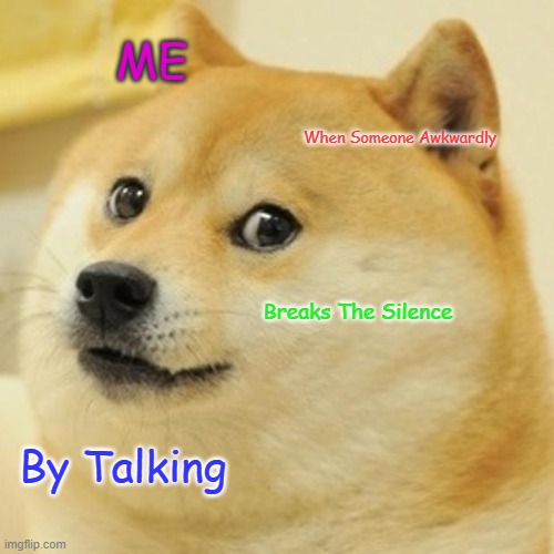 Doge Meme | ME; When Someone Awkwardly; Breaks The Silence; By Talking | image tagged in memes,doge | made w/ Imgflip meme maker