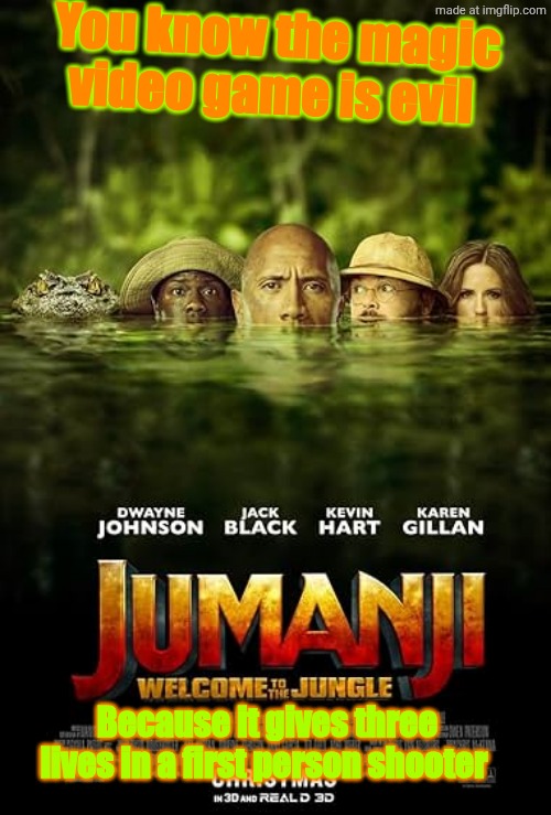 You know the magic video game is evil; Because it gives three lives in a first person shooter | image tagged in mv5bzji5mzdmodctyja4ns00zmmxlwjlowutogvhmja0ogmxmwyzxkeyxkfqcgc,jumanji | made w/ Imgflip meme maker