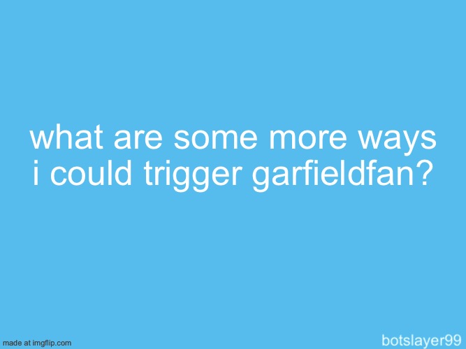 botslayer announcement temp | what are some more ways i could trigger garfieldfan? | image tagged in botslayer announcement temp | made w/ Imgflip meme maker