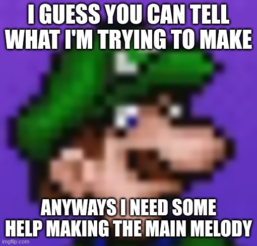 loogi | I guess you can tell what I'm trying to make; anyways I need some help making the main melody | image tagged in loogi | made w/ Imgflip meme maker