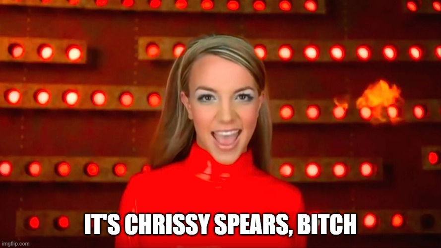 It's chrissy spears, bitch | image tagged in britney spears,bitch | made w/ Imgflip meme maker
