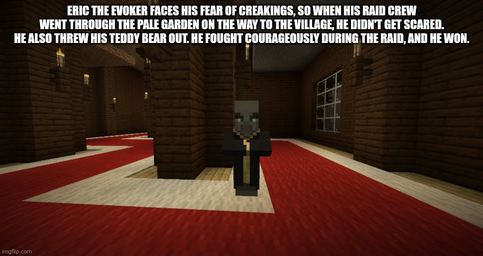 Evoker | Eric the evoker faces his fear of creakings, so when his raid crew went through the pale garden on the way to the village, he didn't get scared. He also threw his teddy bear out. He fought courageously during the raid, and he won. | image tagged in evoker | made w/ Imgflip meme maker