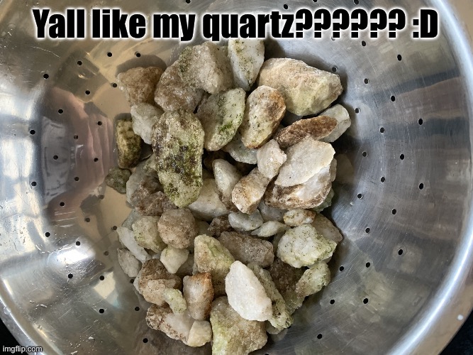 IMG_2138.jpeg | Yall like my quartz?????? :D | image tagged in img_2138 jpeg | made w/ Imgflip meme maker