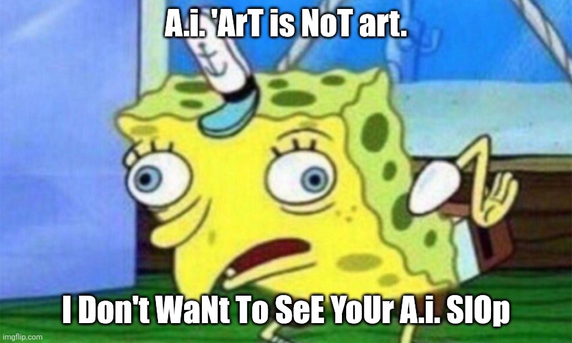 A.I. Hater vibes | A.i. 'ArT is NoT art. I Don't WaNt To SeE YoUr A.i. SlOp | image tagged in spongebob stupid | made w/ Imgflip meme maker