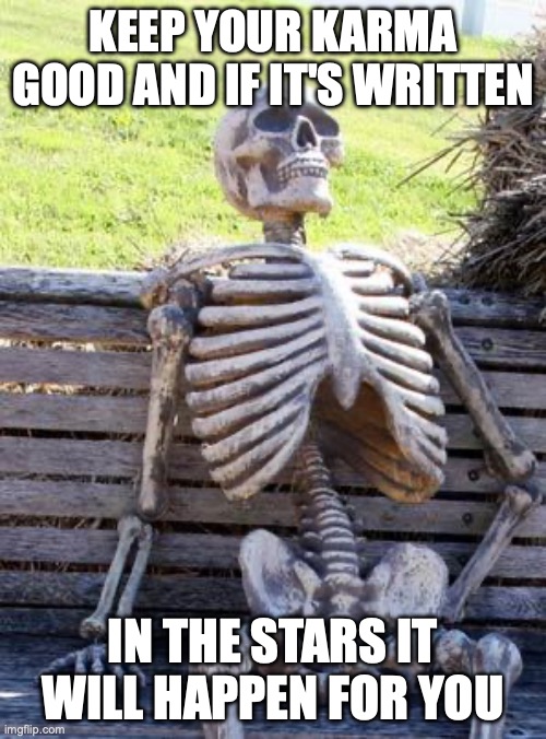 Waiting Skeleton | keep your karma good and if it's written; in the stars it will happen for you | image tagged in memes,waiting skeleton | made w/ Imgflip meme maker