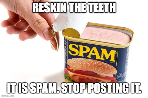reskin the teeth it is spam. stop posting it. | made w/ Imgflip meme maker