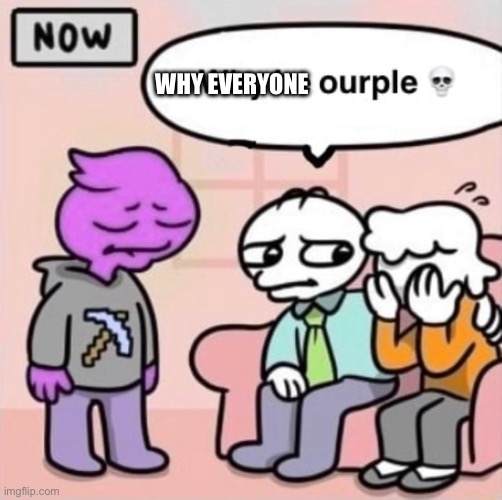 Why he ourple ? | Why everyone | image tagged in why he ourple | made w/ Imgflip meme maker