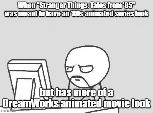 Or do you see it as Universal or 20th Century Animation? | When "Stranger Things: Tales from '85" was meant to have an '80s animated series look; but has more of a DreamWorks animated movie look | image tagged in memes,computer guy,stranger things,spin offs,animation,netflix | made w/ Imgflip meme maker