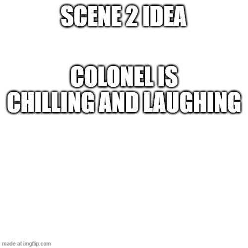 Scene 2 idea | Scene 2 idea; Colonel is chilling and laughing | image tagged in memes,blank transparent square,rat a tat,fanmade | made w/ Imgflip meme maker
