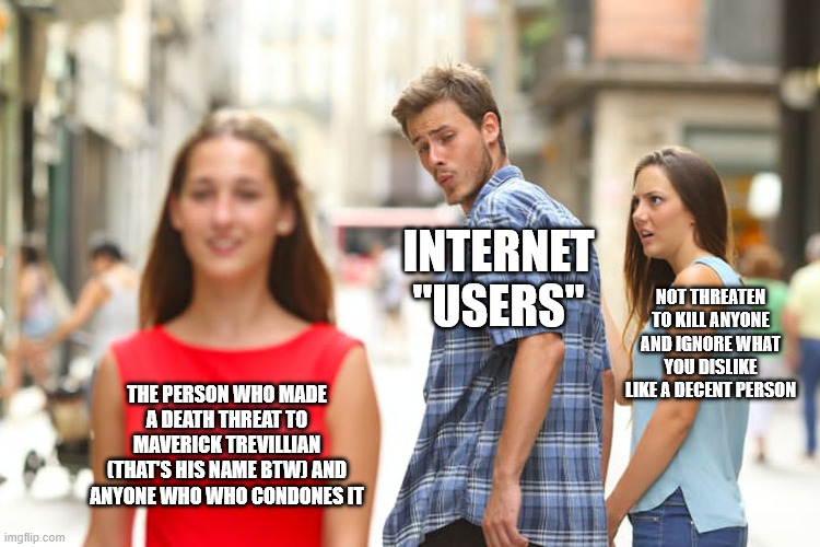 Whatever you do, don't check my comment. | internet "users"; Not threaten to kill anyone and ignore what you dislike like a decent person; the person who made a death threat to maverick trevillian (That's his name btw) and anyone who who condones it | image tagged in maverick trevillian,the 67 kid,67,67 kid,yes that is his actual name | made w/ Imgflip meme maker