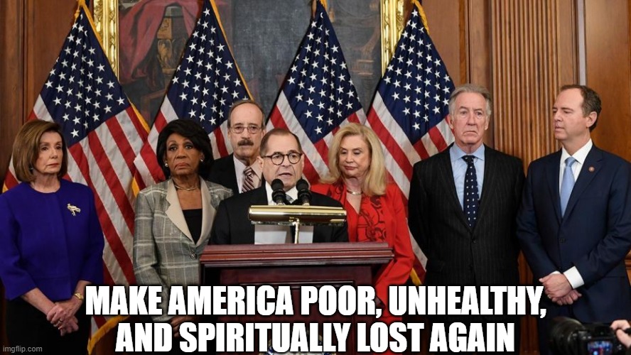 Democratic party explained without trickery | make america poor, unhealthy, and spiritually lost again | image tagged in house democrats | made w/ Imgflip meme maker