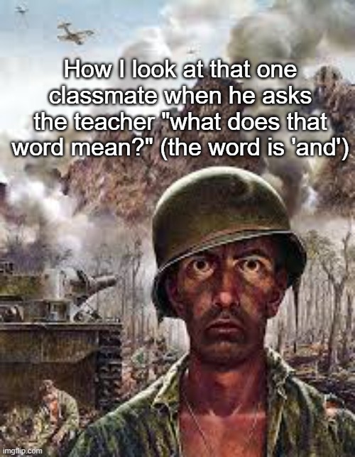It's like they forwent graduating kindergarten | How I look at that one classmate when he asks the teacher "what does that word mean?" (the word is 'and') | image tagged in thousand yard stare,school | made w/ Imgflip meme maker