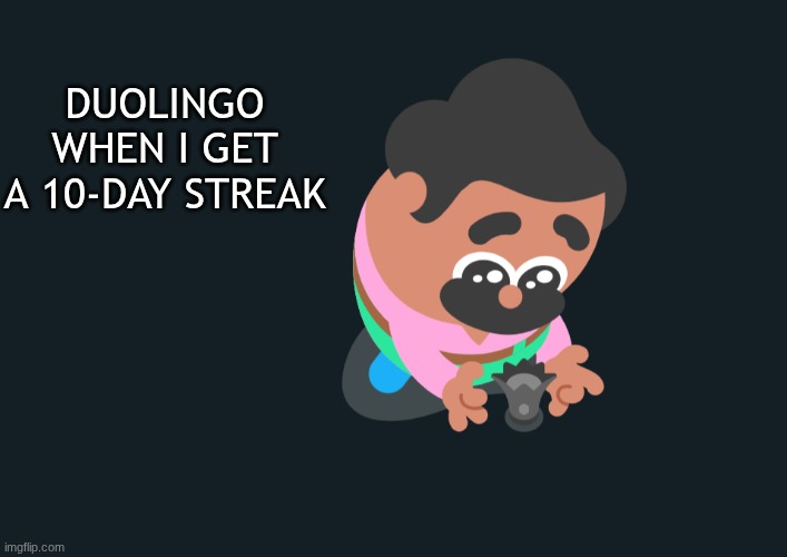 Duolingo | Duolingo when I get a 10-day streak | image tagged in oh wow are you actually reading these tags,duolingo,funny memes | made w/ Imgflip meme maker