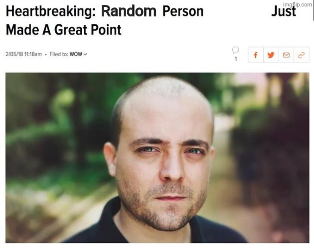 The Worst Person You Know Just Made A Great Point | Random | image tagged in the worst person you know just made a great point | made w/ Imgflip meme maker