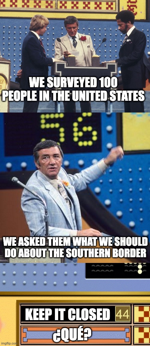 The Other Half Didn't Speak English | We surveyed 100 people in the united states; We asked them what we should do about the southern border; Keep it closed; ¿Qué? | image tagged in family feud survey says | made w/ Imgflip meme maker