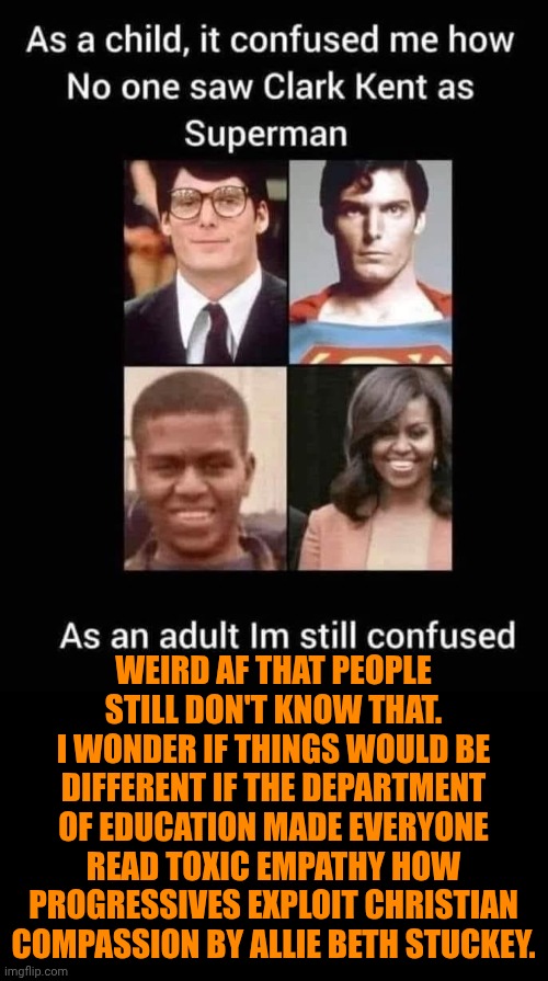 Funny | Weird AF that people still don't know that. I wonder if things would be different if the department of education made everyone read Toxic Empathy How Progressives Exploit Christian Compassion by Allie Beth Stuckey. | image tagged in funny,us government,education,universal knowledge,knowledge is power,politics | made w/ Imgflip meme maker