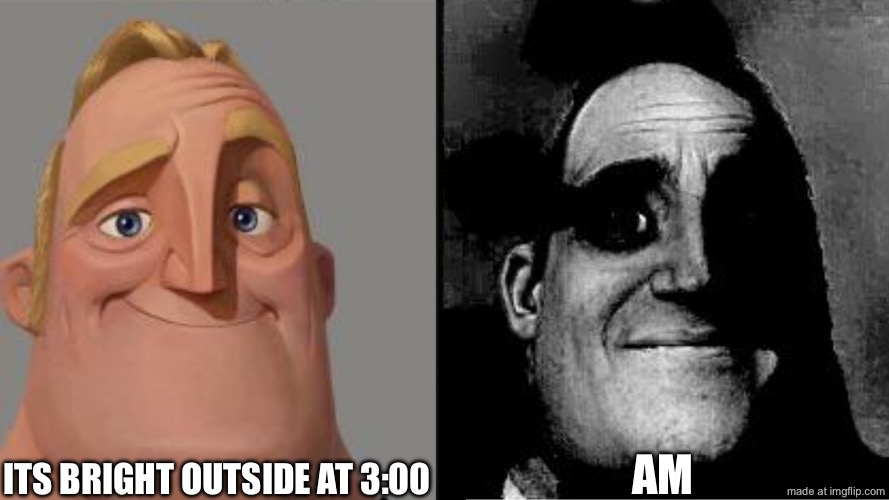two letters change everything | its bright outside at 3:00; am | image tagged in traumatized mr incredible,funny,memes,sun,outside | made w/ Imgflip meme maker
