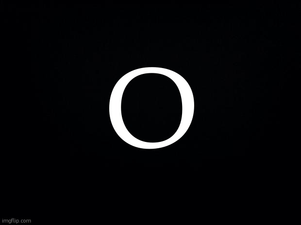 o | O | image tagged in black background | made w/ Imgflip meme maker