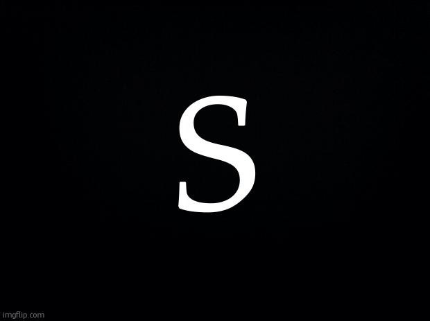s | s | image tagged in black background | made w/ Imgflip meme maker