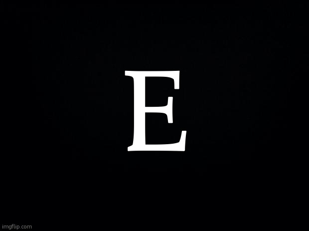 e | e | image tagged in black background | made w/ Imgflip meme maker