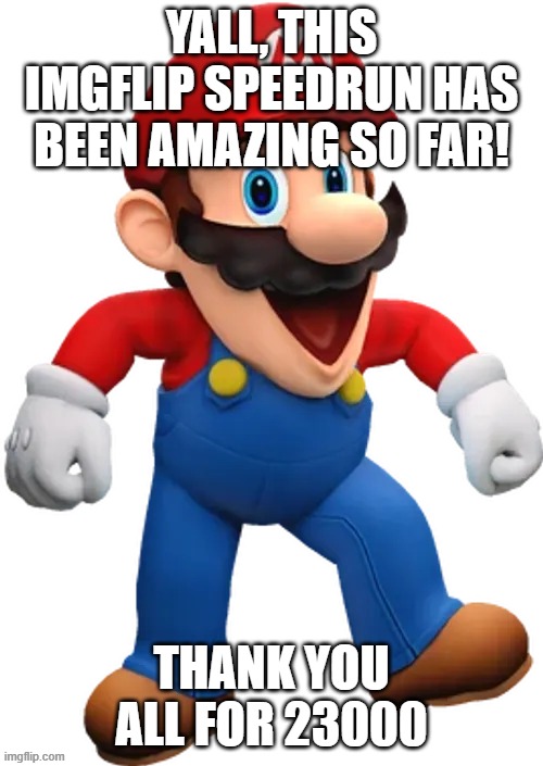 23k! | Yall, this imgflip speedrun has been amazing so far! thank you all for 23000 | image tagged in happy mario from smg4 | made w/ Imgflip meme maker
