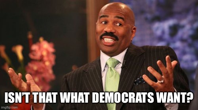 Steve Harvey | Isn’t that what Democrats want? | image tagged in steve harvey | made w/ Imgflip meme maker