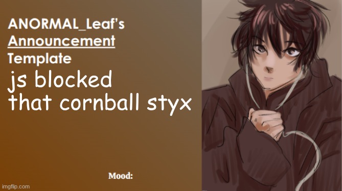 ANORMAL_Leaf Announcement Template | js blocked that cornball styx | image tagged in anormal_leaf announcement template | made w/ Imgflip meme maker