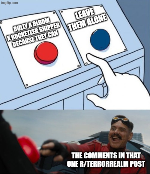 Robotnik Button | Bully a bloom x rocketeer shipper because they can Leave them alone The comments in that one r/terrorrealm post | image tagged in robotnik button | made w/ Imgflip meme maker