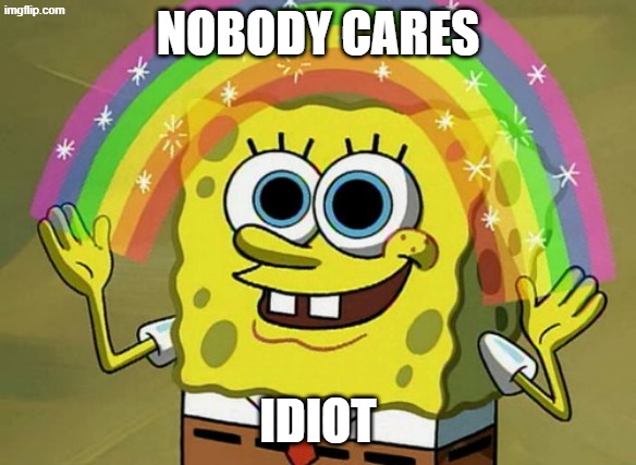 Imagination Spongebob Meme | Nobody cares idiot | image tagged in memes,imagination spongebob | made w/ Imgflip meme maker