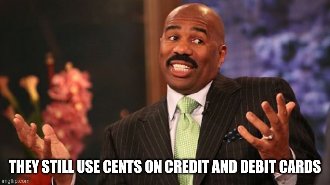 They still use cents on credit and debit cards | image tagged in steve harvey | made w/ Imgflip meme maker